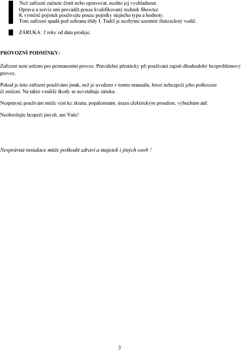 Tudíž je nezbytné uzemnit žlutozelený vodič. ZÁRUKA: 2 roky od data prodeje. PROVOZNÍ PODMÍNKY: Zařízení není určeno pro permanentní provoz.
