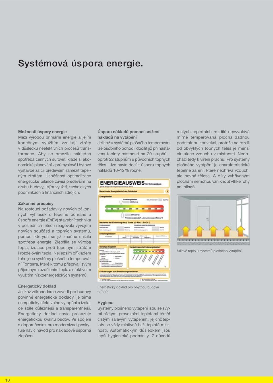 Úspěšnost optimalizace energetické bilance závisí především na druhu budovy, jejím využití, technických podmínkách a finančních zdrojích.