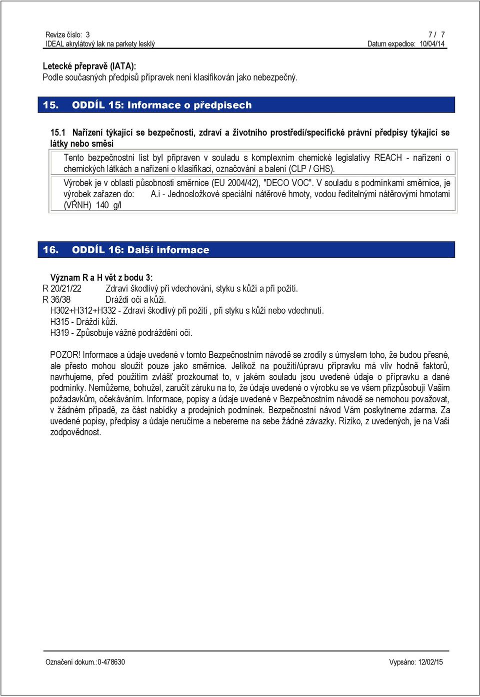 legislativy REACH - nařízení o chemických látkách a nařízení o klasifikaci, označování a balení (CLP / GHS). Výrobek je v oblasti působnosti směrnice (EU 2004/42), "DECO VOC".