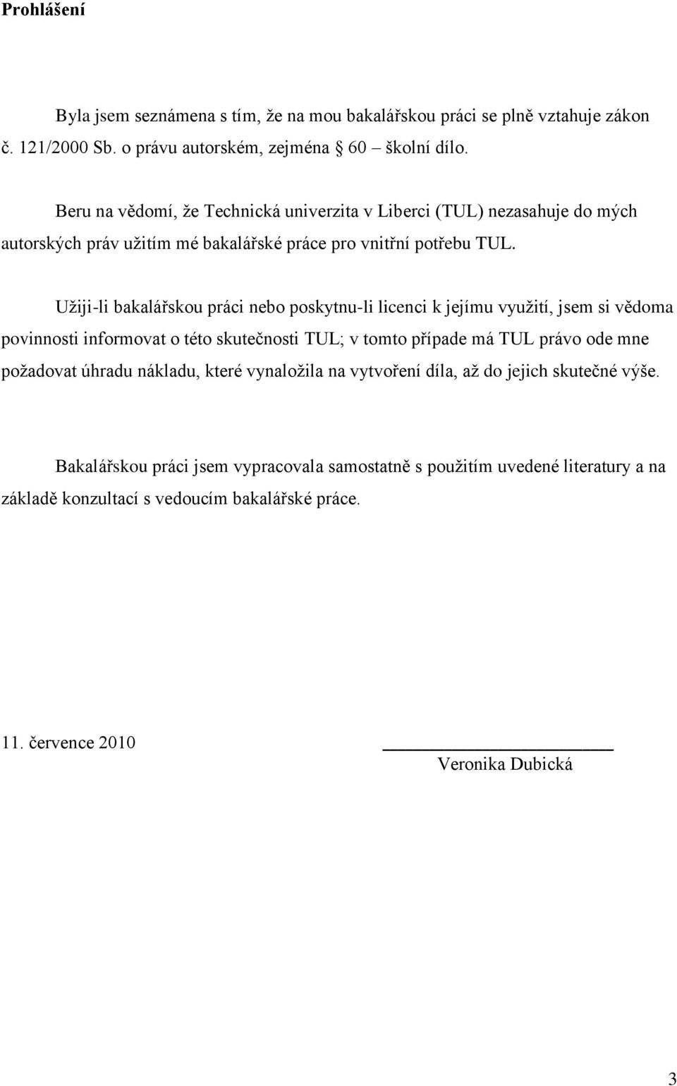 Uţiji-li bakalářskou práci nebo poskytnu-li licenci k jejímu vyuţití, jsem si vědoma povinnosti informovat o této skutečnosti TUL; v tomto případe má TUL právo ode mne poţadovat