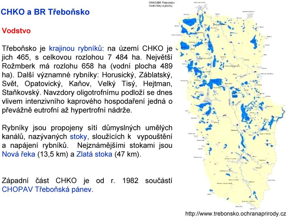 Navzdory oligotrofnímu podloží se dnes vlivem intenzivního kaprového hospodaření jedná o převážně eutrofní až hypertrofní nádrže.