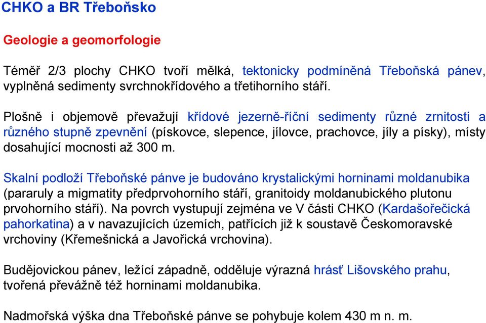 Skalní podloží Třeboňské pánve je budováno krystalickými horninami moldanubika (pararuly a migmatity předprvohorního stáří, granitoidy moldanubického plutonu prvohorního stáří).