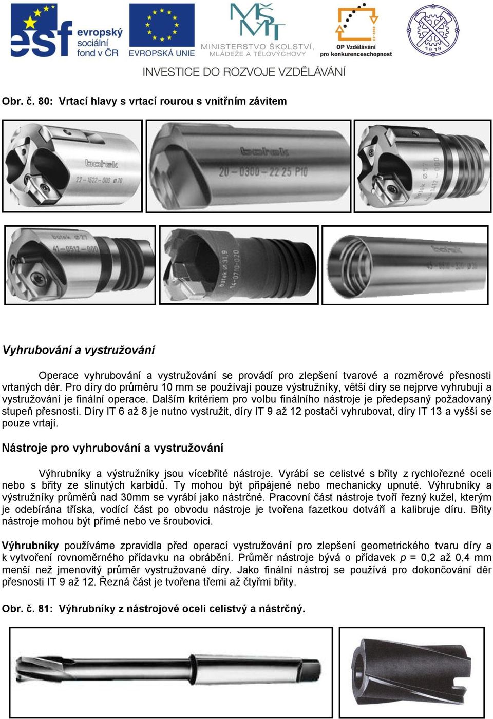 Dalším kritériem pro volbu finálního nástroje je předepsaný požadovaný stupeň přesnosti. Díry IT 6 až 8 je nutno vystružit, díry IT 9 až 12 postačí vyhrubovat, díry IT 13 a vyšší se pouze vrtají.