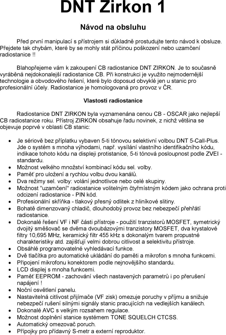 Je to současně vyráběná nejdokonalejší radiostanice CB. Při konstrukci je využito nejmodernější technologie a obvodového řešení, které bylo doposud obvyklé jen u stanic pro profesionální účely.