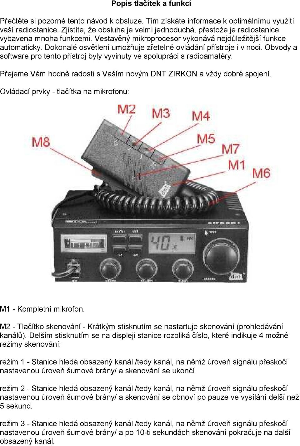 Dokonalé osvětlení umožňuje zřetelné ovládání přístroje i v noci. Obvody a software pro tento přístroj byly vyvinuty ve spolupráci s radioamatéry.