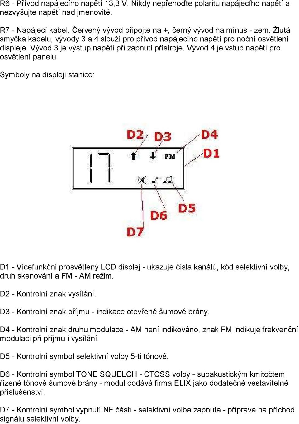 Symboly na displeji stanice: D1 - Vícefunkční prosvětlený LCD displej - ukazuje čísla kanálů, kód selektivní volby, druh skenování a FM - AM režim. D2 - Kontrolní znak vysílání.