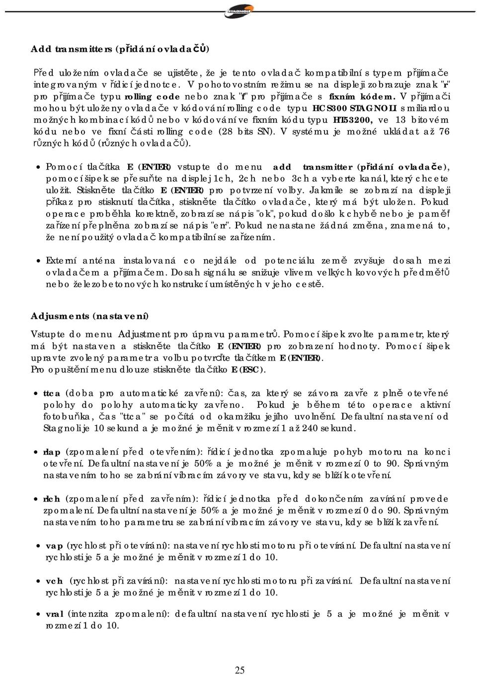 V p ijíma i mohou být uloženy ovlada e v kódování rolling code typu HCS300 STAGNOLI s miliardou možných kombinací kód nebo v kódování ve fixním kódu typu HT53200, ve 13 bitovém kódu nebo ve fixní