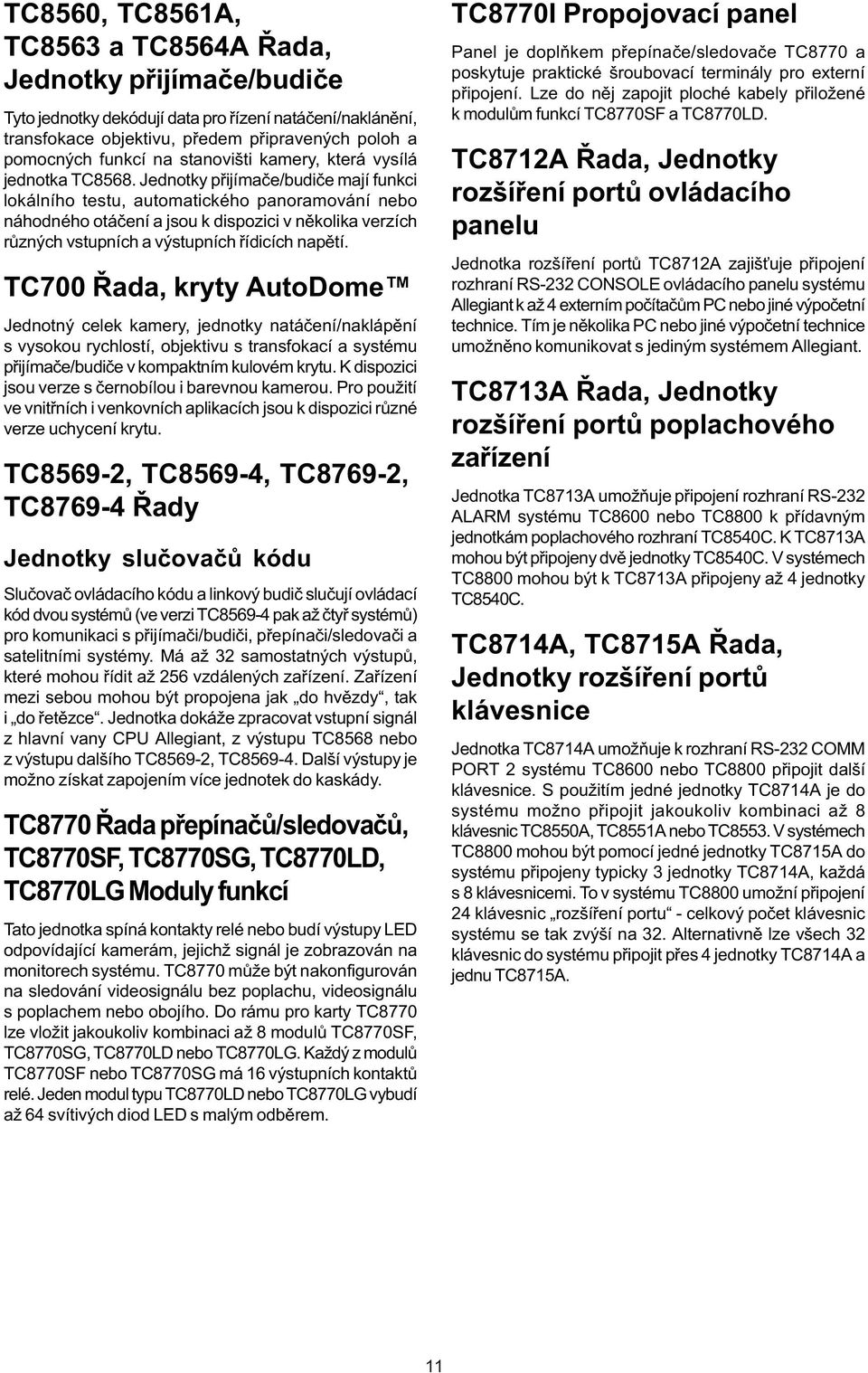 Jednotky pøijímaèe/budièe mají funkci lokálního testu, automatického panoramování nebo náhodného otáèení a jsou k dispozici v nìkolika verzích rùzných vstupních a výstupních øídicích napìtí.