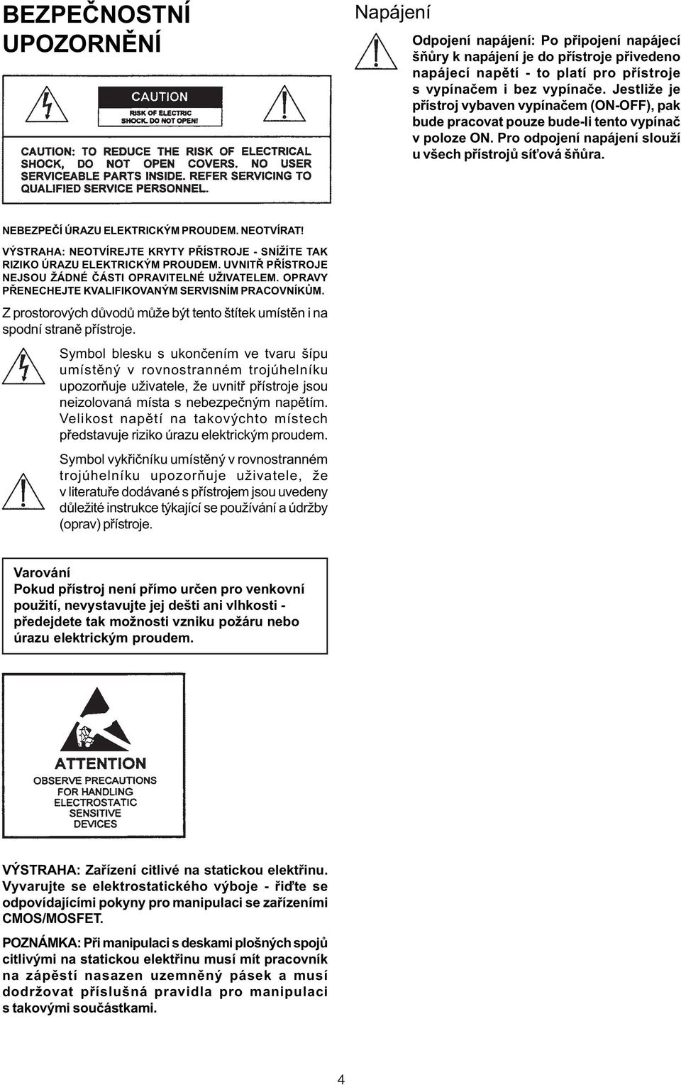 NEBEZPEÈÍ ÚRAZU ELEKTRICKÝM PROUDEM. NEOTVÍRAT! VÝSTRAHA: NEOTVÍREJTE KRYTY PØÍSTROJE - SNÍŽÍTE TAK RIZIKO ÚRAZU ELEKTRICKÝM PROUDEM. UVNITØ PØÍSTROJE NEJSOU ŽÁDNÉ ÈÁSTI OPRAVITELNÉ UŽIVATELEM.