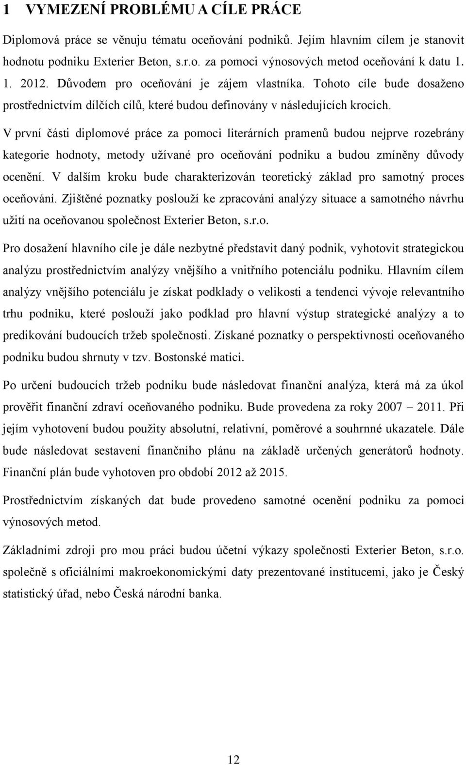 V první části diplomové práce za pomoci literárních pramenů budou nejprve rozebrány kategorie hodnoty, metody užívané pro oceňování podniku a budou zmíněny důvody ocenění.