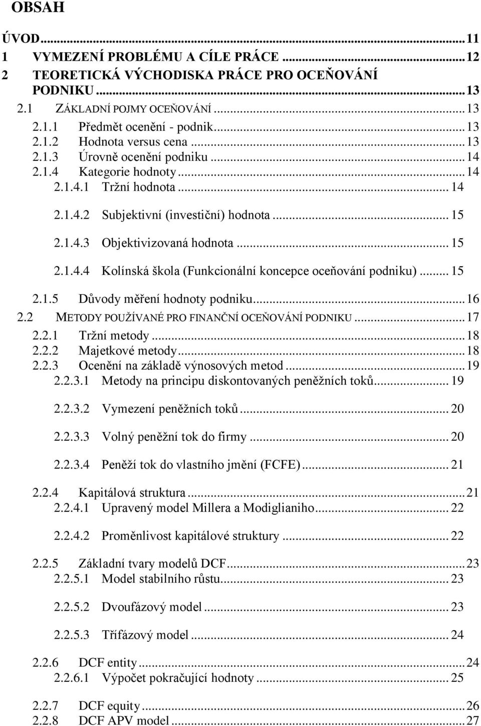 .. 15 2.1.5 Důvody měření hodnoty podniku... 16 2.2 METODY POUŽÍVANÉ PRO FINANČNÍ OCEŇOVÁNÍ PODNIKU... 17 2.2.1 Tržní metody... 18 2.2.2 Majetkové metody... 18 2.2.3 Ocenění na základě výnosových metod.