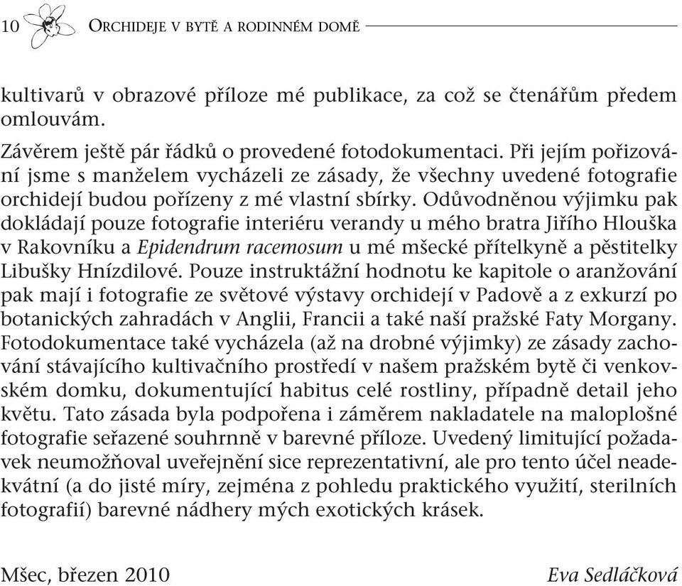 Odůvodněnou výjimku pak dokládají pouze fotografie interiéru verandy u mého bratra Jiřího Hlouška v Rakovníku a Epidendrum racemosum u mé mšecké přítelkyně a pěstitelky Libušky Hnízdilové.