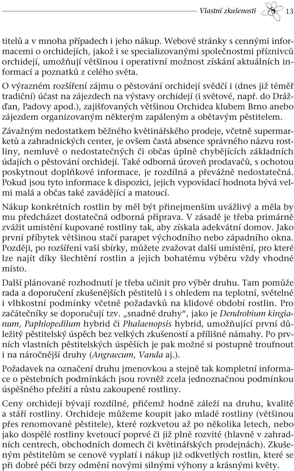 celého světa. O výrazném rozšíření zájmu o pěstování orchidejí svědčí i (dnes již téměř tradiční) účast na zájezdech na výstavy orchidejí (i světové, např. do Drážďan, Padovy apod.