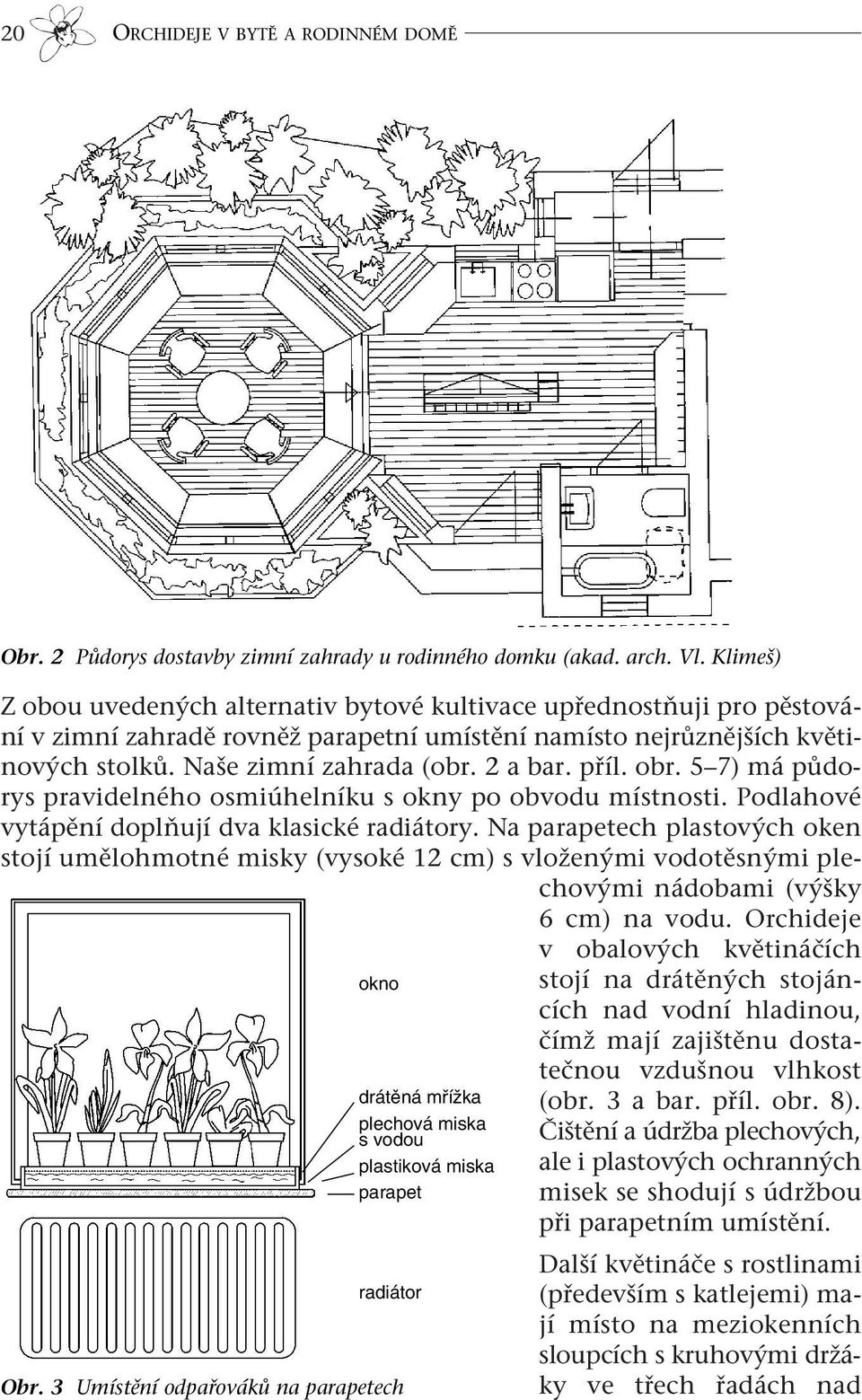 příl. obr. 5 7) má půdorys pravidelného osmiúhelníku s okny po obvodu místnosti. Podlahové vytápění doplňují dva klasické radiátory.