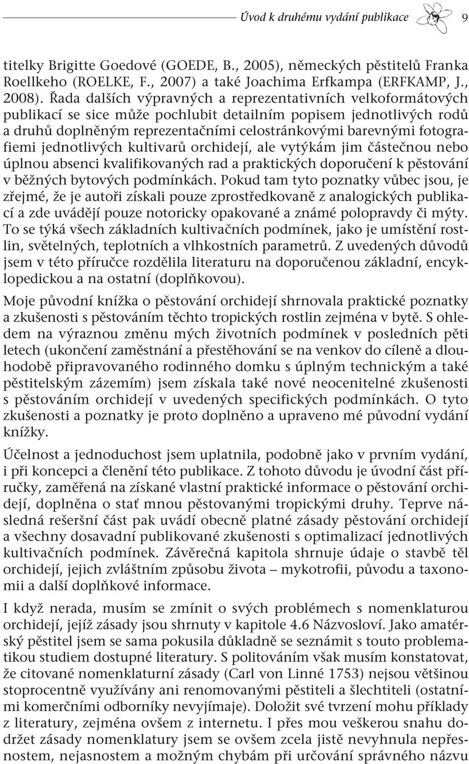 fotografiemi jednotlivých kultivarů orchidejí, ale vytýkám jim částečnou nebo úplnou absenci kvalifikovaných rad a praktických doporučení k pěstování v běžných bytových podmínkách.