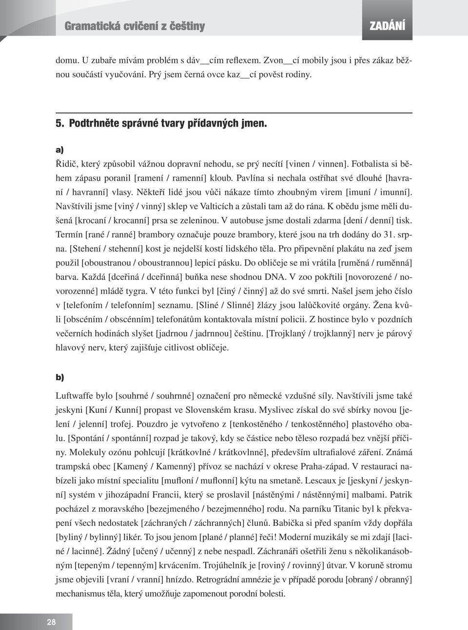 Pavlína si nechala ostříhat své dlouhé [havraní / havranní] vlasy. Někteří lidé jsou vůči nákaze tímto zhoubným virem [imuní / imunní].