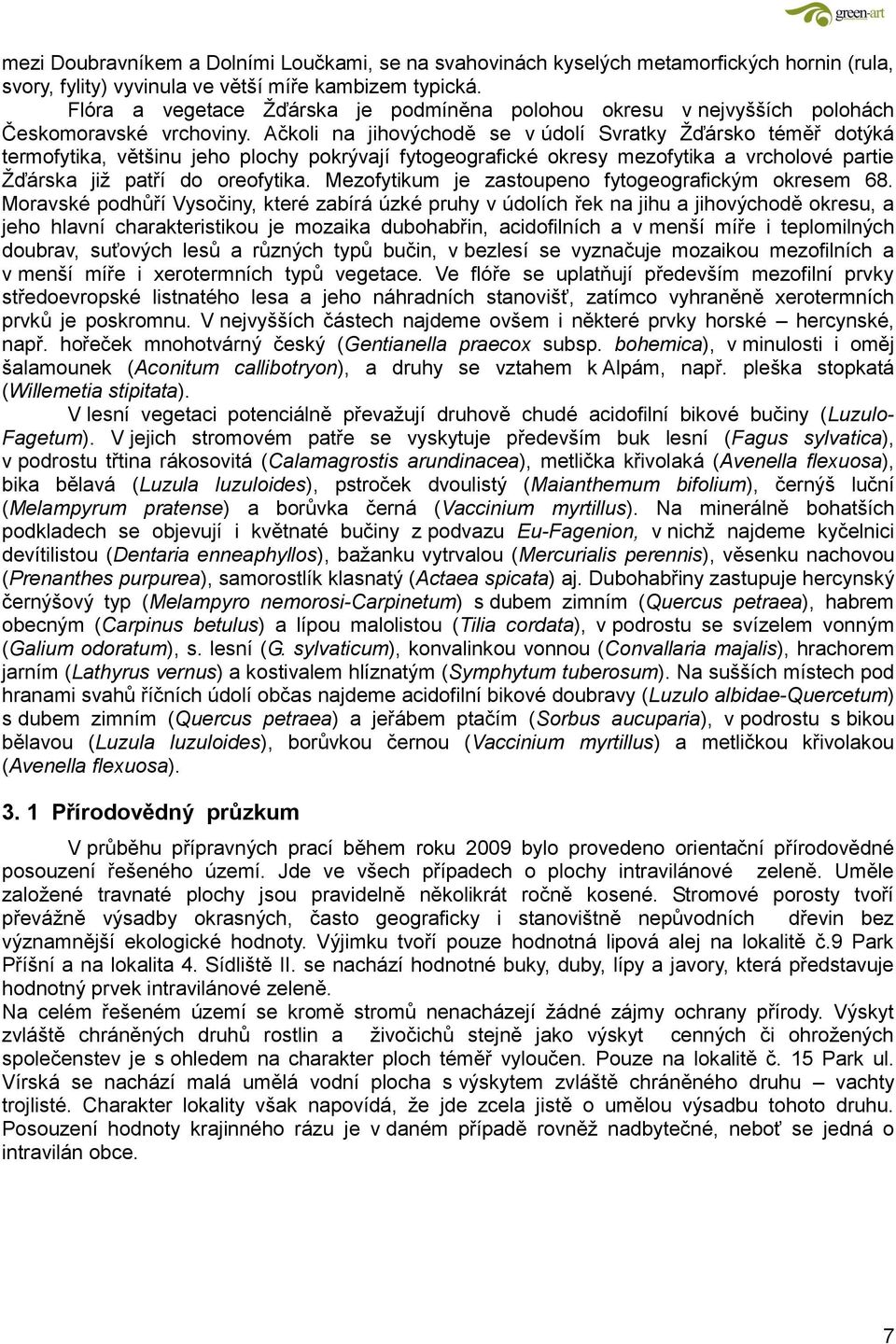 Ačkoli na jihovýchodě se v údolí Svratky Žďársko téměř dotýká termofytika, většinu jeho plochy pokrývají fytogeografické okresy mezofytika a vrcholové partie Žďárska již patří do oreofytika.