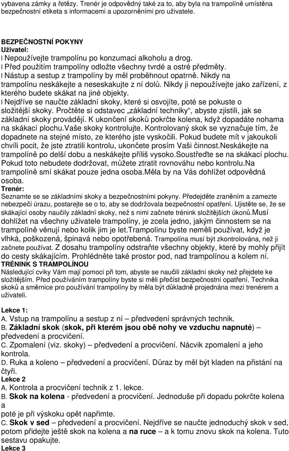 l Nástup a sestup z trampolíny by měl proběhnout opatrně. Nikdy na trampolínu neskákejte a neseskakujte z ní dolů. Nikdy ji nepoužívejte jako zařízení, z kterého budete skákat na jiné objekty.