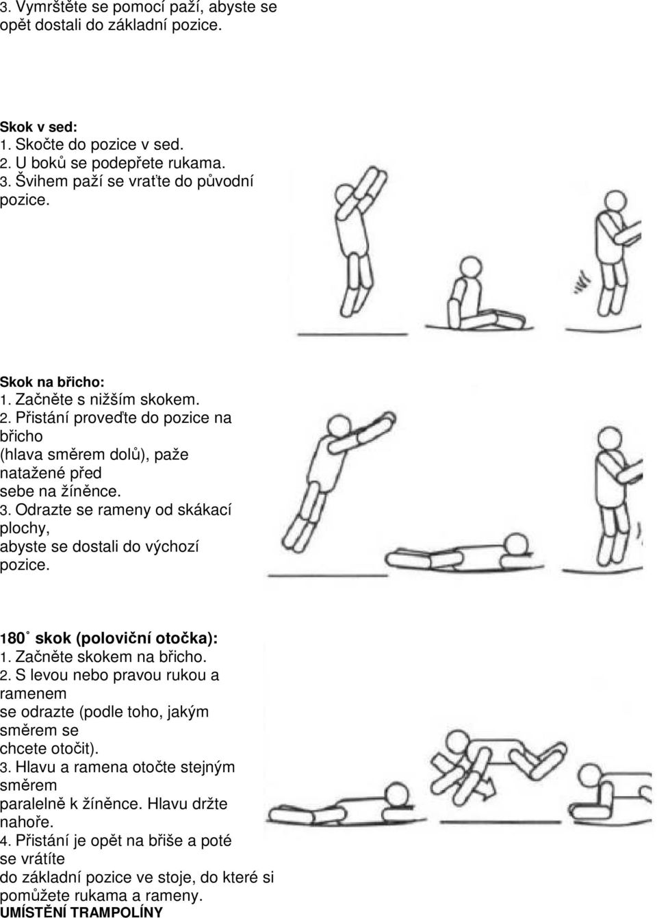 Odrazte se rameny od skákací plochy, abyste se dostali do výchozí pozice. 180 skok (poloviční otočka): 1. Začněte skokem na břicho. 2.