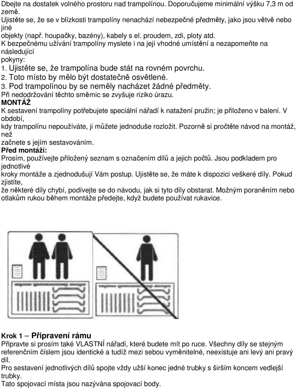 K bezpečnému užívání trampolíny myslete i na její vhodné umístění a nezapomeňte na následující pokyny: 1. Ujistěte se, že trampolína bude stát na rovném povrchu. 2.