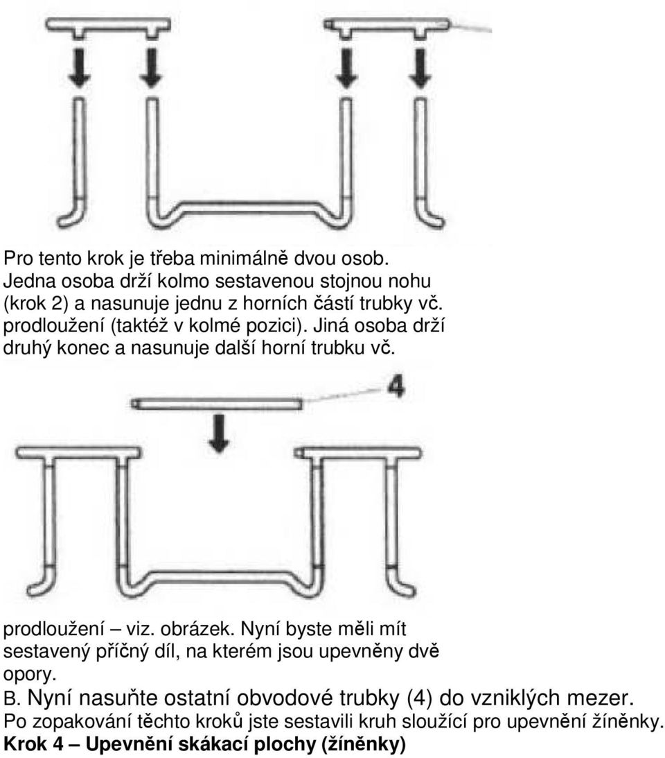 prodloužení (taktéž v kolmé pozici). Jiná osoba drží druhý konec a nasunuje další horní trubku vč. prodloužení viz. obrázek.