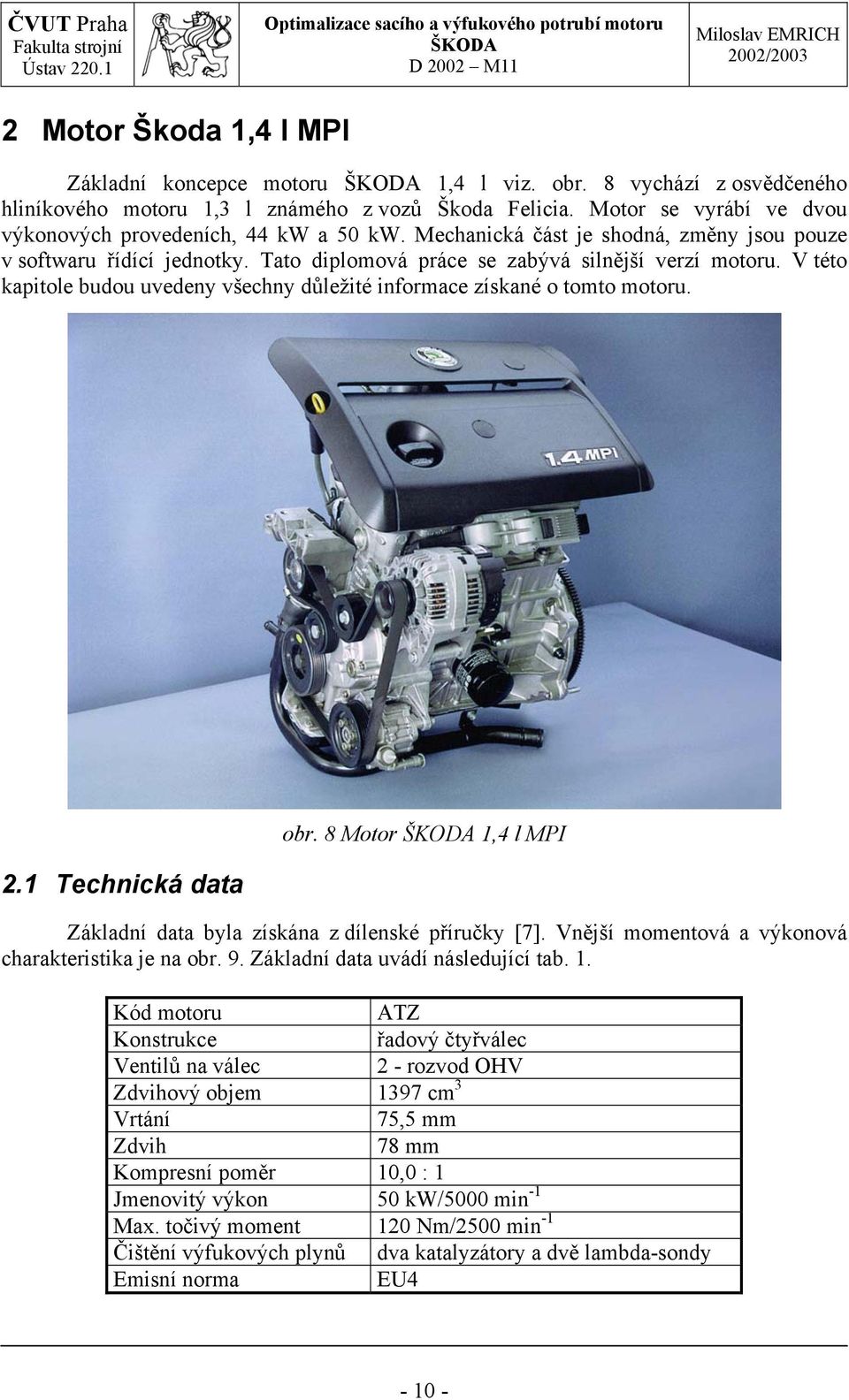 V této kapitole budou uvedeny všechny důležité informace získané o tomto motoru. 2.1 Technická data obr. 8 Motor 1,4 l MPI Základní data byla získána z dílenské příručky [7].