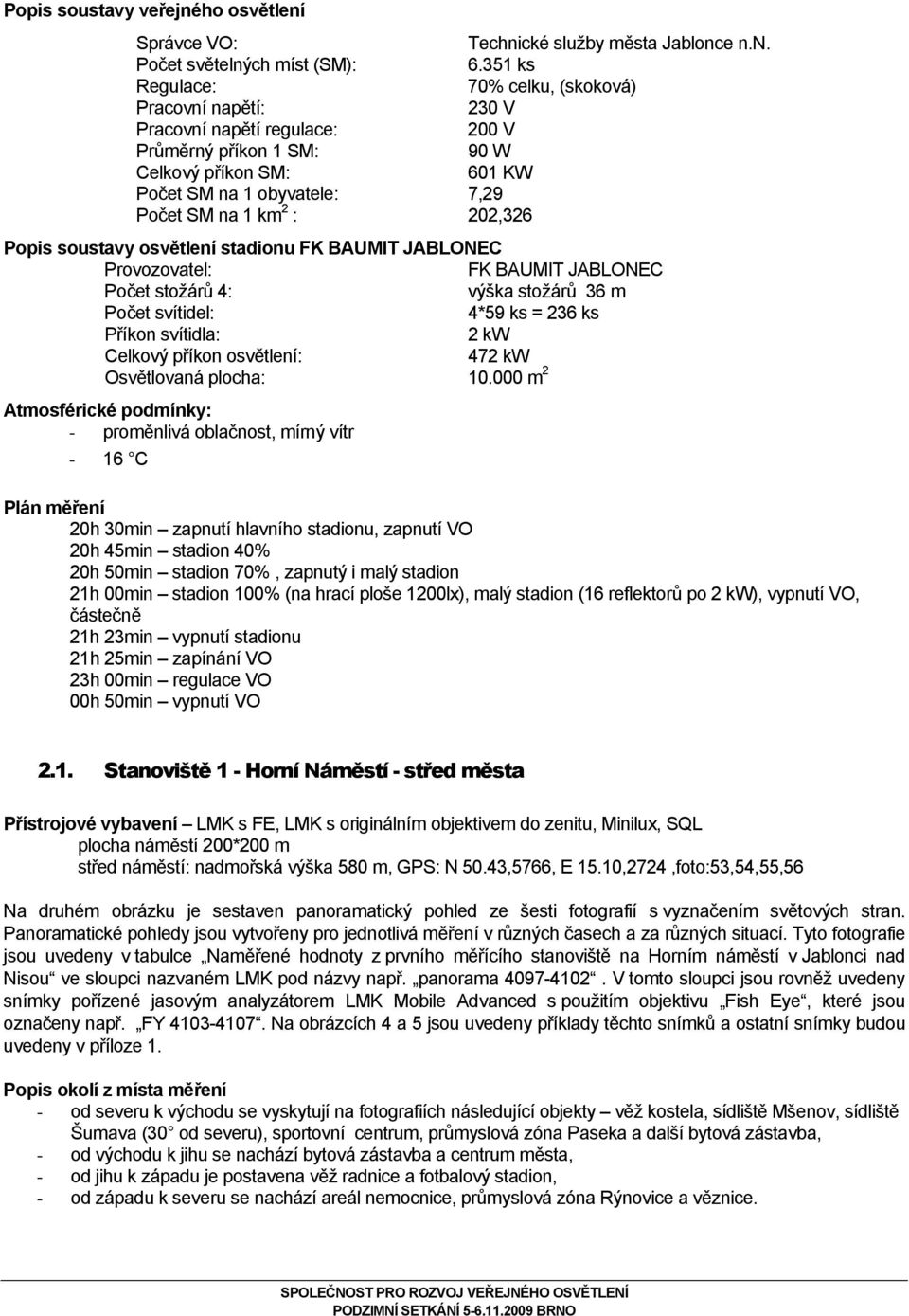 Popis soustavy osvětlení stadionu FK BAUMIT JABLONEC Provozovatel: FK BAUMIT JABLONEC Počet stožárů 4: výška stožárů 36 m Počet svítidel: 4*59 ks = 236 ks Příkon svítidla: 2 kw Celkový příkon