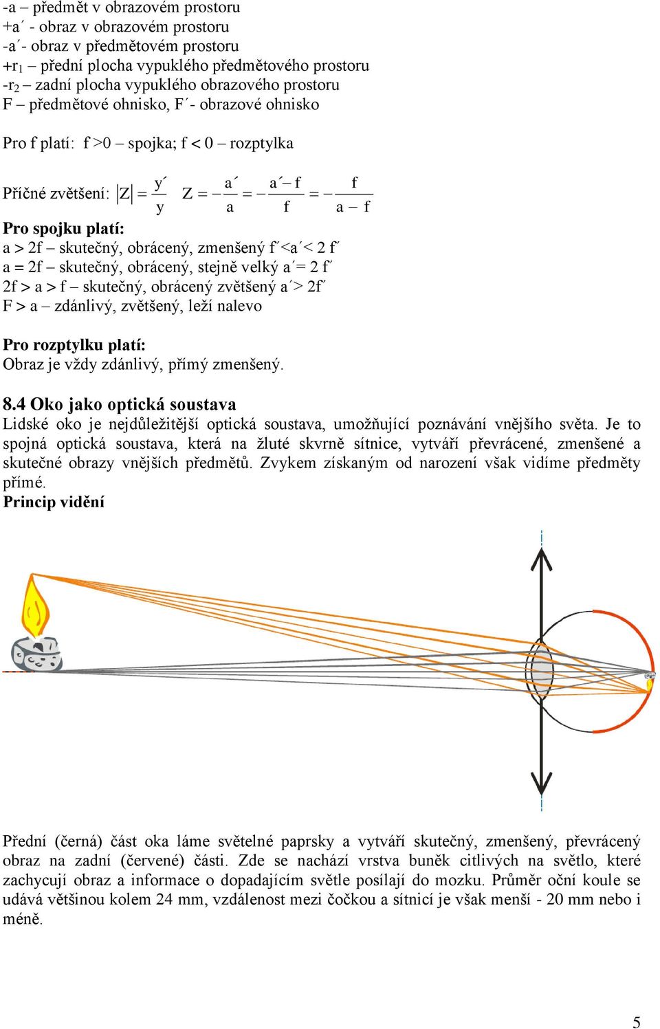 2 > a > skutečný, obrácený zvětšený > 2 F > a zdánivý, zvětšený, eží naevo Pro rozptyku patí: Obraz je vždy zdánivý, přímý zmenšený. 8.