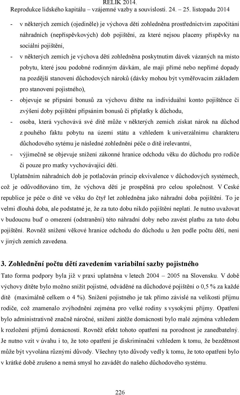 (dávky mohou být vyměřovacím základem pro stanovení pojistného), - objevuje se připsání bonusů za výchovu dítěte na individuální konto pojištěnce či zvýšení doby pojištění připsáním bonusů či