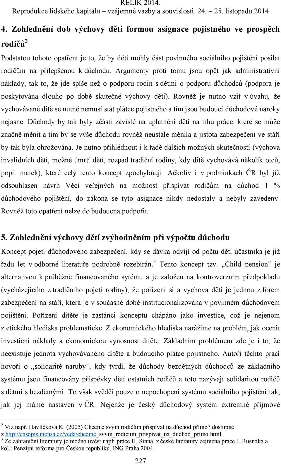 Rovněž je nutno vzít v úvahu, že vychovávané dítě se nutně nemusí stát plátce pojistného a tím jsou budoucí důchodové nároky nejasné.