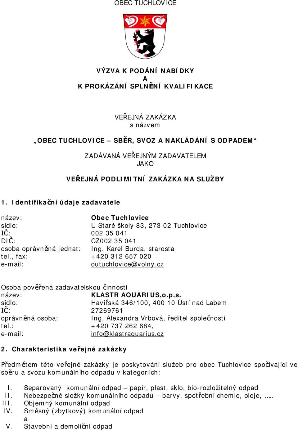 Karel Burda, starosta Obec Tuchlovice U Staré školy 83, 273 02 Tuchlovice tel., fax: +420 312 657 020 e-mail: outuchlovice@volny.cz Osoba povená zadavatelskou inností název: KLASTR AQUARIUS,o.p.s. sídlo: Havíská 346/100, 400 10 Ústí nad Labem : 27269761 oprávnná osoba: Ing.