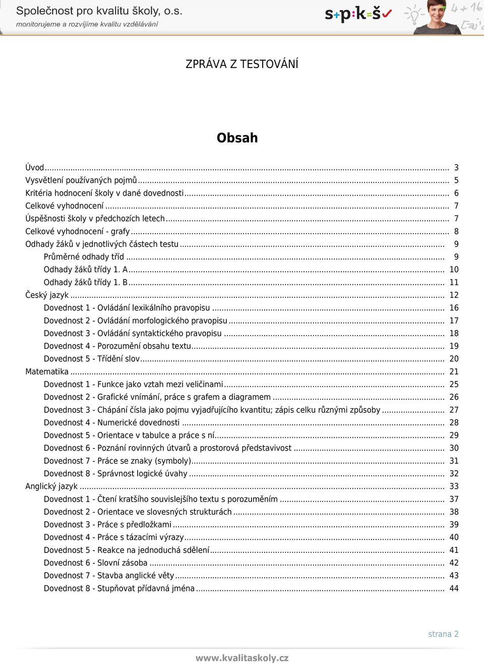 .. 16 Dovednost 2 - Ovládání morfologického pravopisu... 17 Dovednost 3 - Ovládání syntaktického pravopisu... 18 Dovednost 4 - Porozumění obsahu textu... 19 Dovednost 5 - Třídění slov... 20 Matematika.