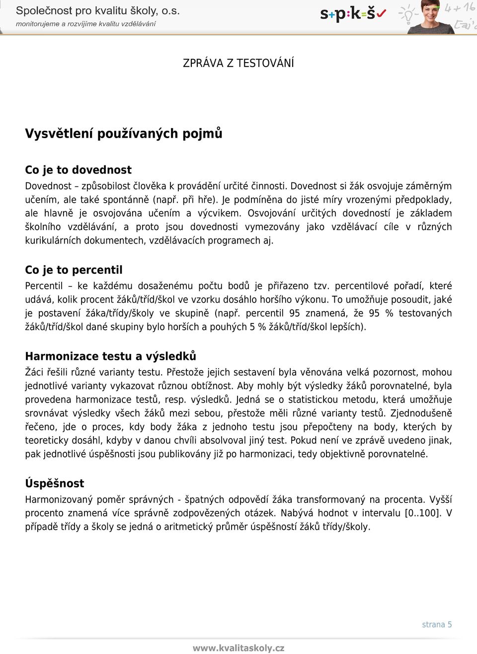 Osvojování určitých dovedností je základem školního vzdělávání, a proto jsou dovednosti vymezovány jako vzdělávací cíle v různých kurikulárních dokumentech, vzdělávacích programech aj.