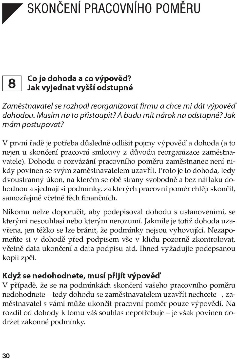 Dohodu o rozvázání pracovního poměru zaměstnanec není nikdy povinen se svým zaměstnavatelem uzavřít.