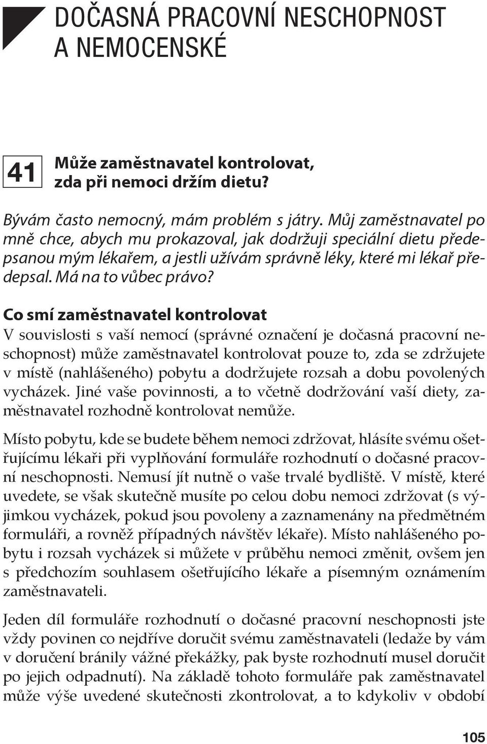 Co smí zaměstnavatel kontrolovat V souvislosti s vaší nemocí (správné označení je dočasná pracovní neschopnost) může zaměstnavatel kontrolovat pouze to, zda se zdržujete v místě (nahlášeného) pobytu