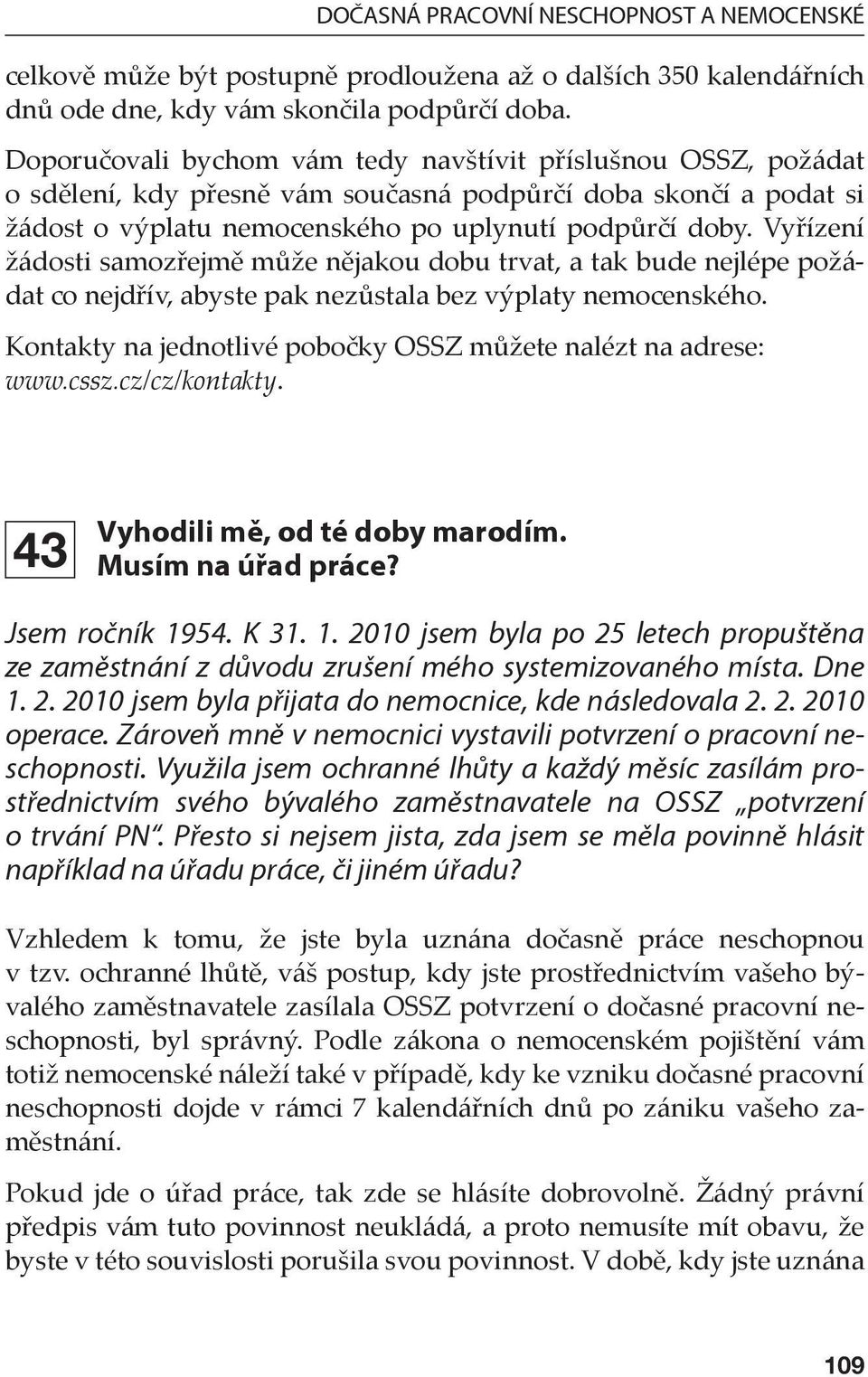 Vyřízení žádosti samozřejmě může nějakou dobu trvat, a tak bude nejlépe požádat co nejdřív, abyste pak nezůstala bez výplaty nemocenského.