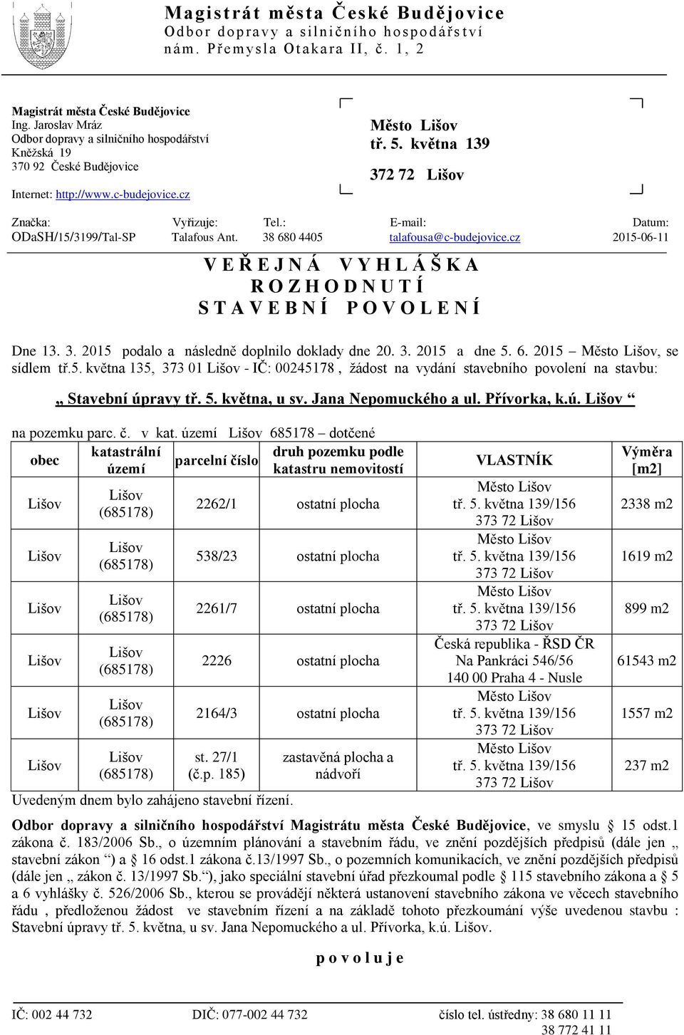 : E-mail: Datum: ODaSH/15/3199/Tal-SP Talafous Ant. 38 680 4405 talafousa@c-budejovice.cz 2015-06-11 V E Ř E J N Á V Y H L Á Š K A R O Z H O D N U T Í S T A V E B N Í P O V O L E N Í Dne 13. 3. 2015 podalo a následně doplnilo doklady dne 20.