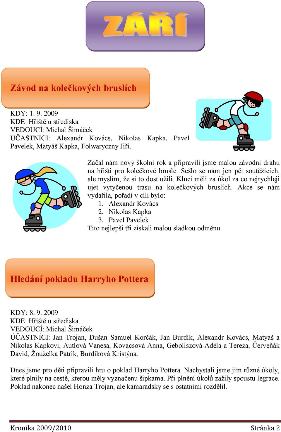 Kluci měli za úkol za co nejrychleji ujet vytyčenou trasu na kolečkových bruslích. Akce se nám vydařila, pořadí v cíli bylo: 1. Alexandr Kovács 2. Nikolas Kapka 3.