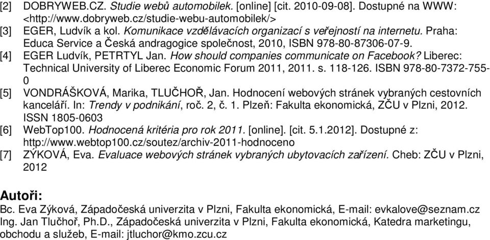 How should companies communicate on Facebook? Liberec: Technical University of Liberec Economic Forum 2011, 2011. s. 118-126. ISBN 978-80-7372-755- 0 [5] VONDRÁŠKOVÁ, Marika, TLUČHOŘ, Jan.