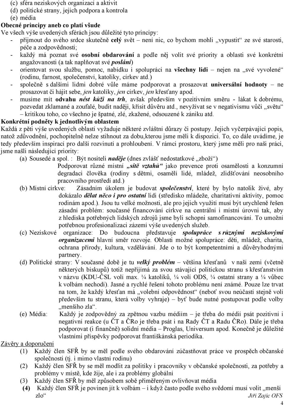 své konkrétní angažovanosti (a tak naplňovat své poslání) - orientovat svou službu, pomoc, nabídku i spolupráci na všechny lidi nejen na své vyvolené (rodinu, farnost, společenství, katolíky, církev