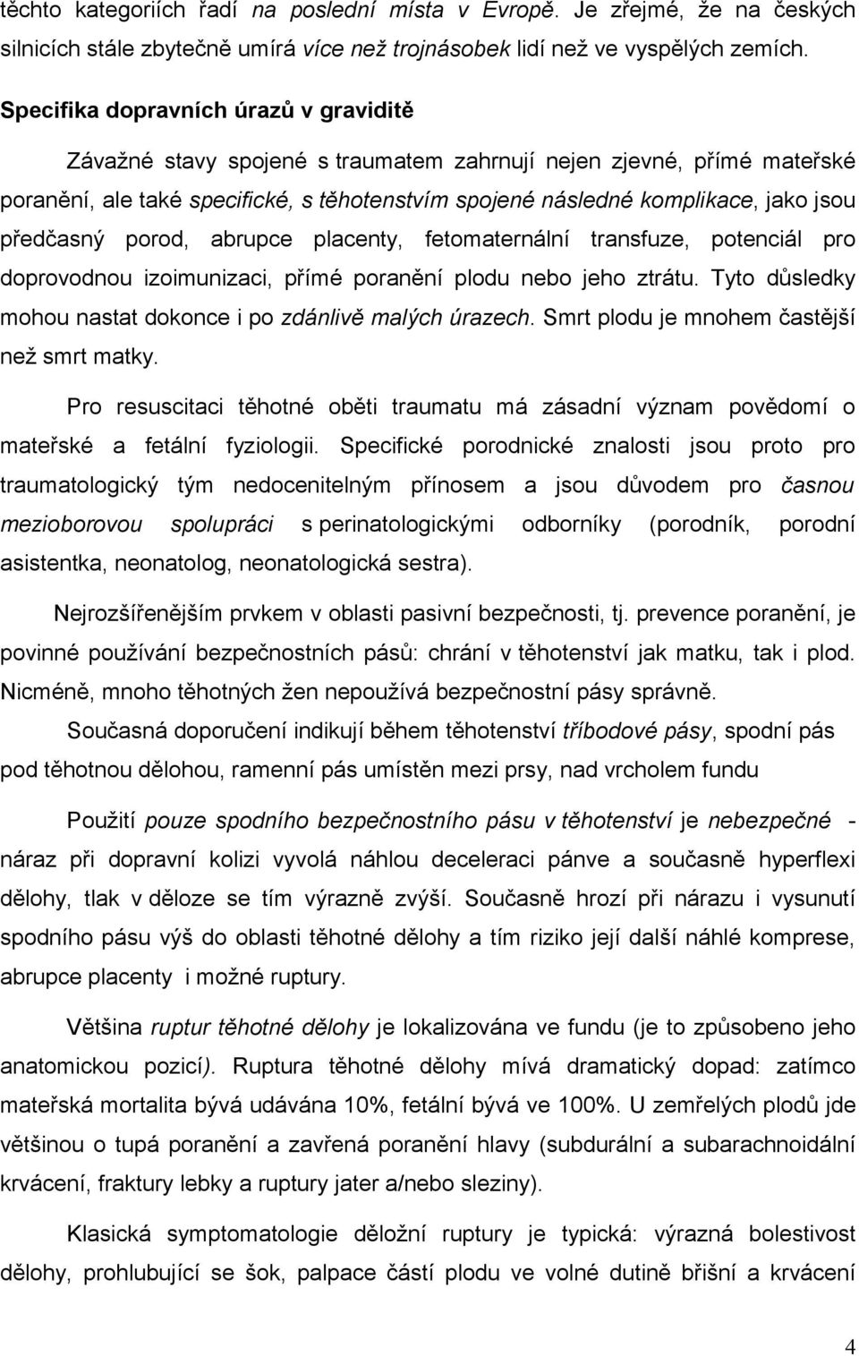 předčasný porod, abrupce placenty, fetomaternální transfuze, potenciál pro doprovodnou izoimunizaci, přímé poranění plodu nebo jeho ztrátu.