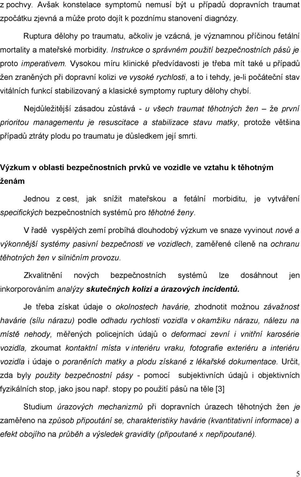 Vysokou míru klinické předvídavosti je třeba mít také u případů žen zraněných při dopravní kolizi ve vysoké rychlosti, a to i tehdy, je-li počáteční stav vitálních funkcí stabilizovaný a klasické