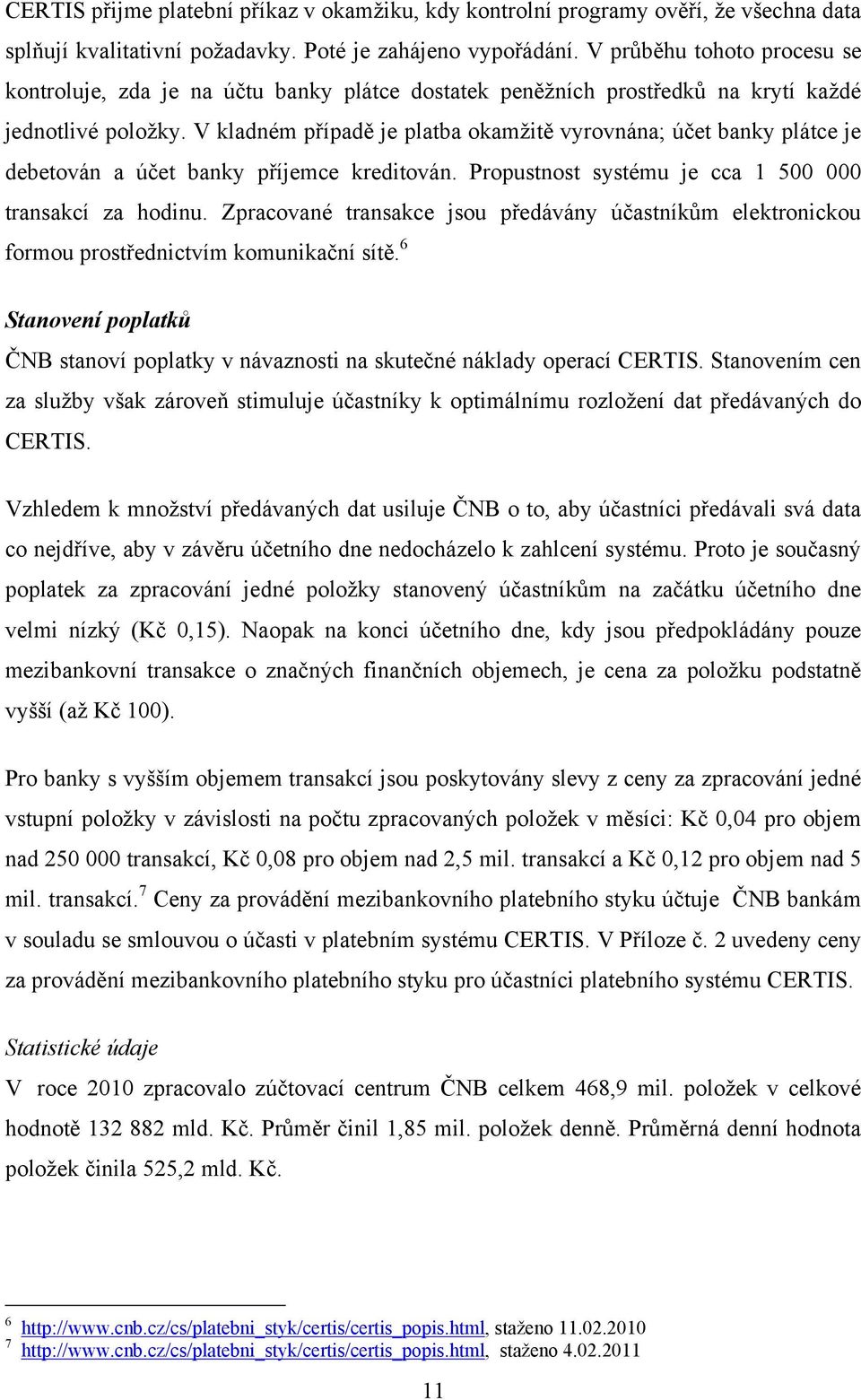 V kladném případě je platba okamţitě vyrovnána; účet banky plátce je debetován a účet banky příjemce kreditován. Propustnost systému je cca 1 500 000 transakcí za hodinu.