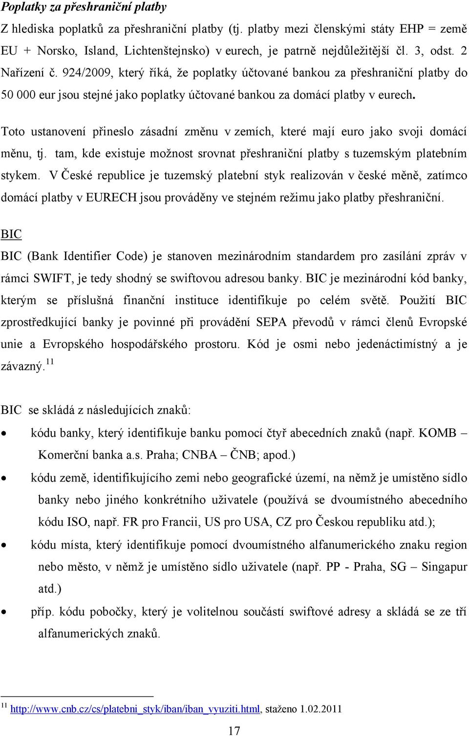 Toto ustanovení přineslo zásadní změnu v zemích, které mají euro jako svoji domácí měnu, tj. tam, kde existuje moţnost srovnat přeshraniční platby s tuzemským platebním stykem.