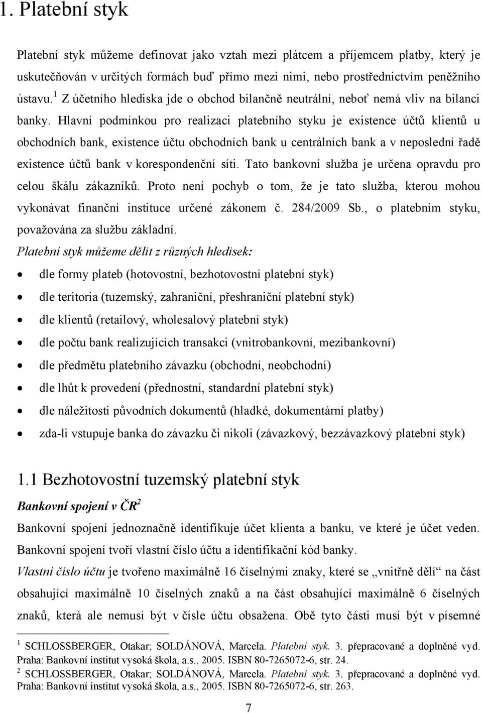 Hlavní podmínkou pro realizaci platebního styku je existence účtů klientů u obchodních bank, existence účtu obchodních bank u centrálních bank a v neposlední řadě existence účtů bank v korespondenční