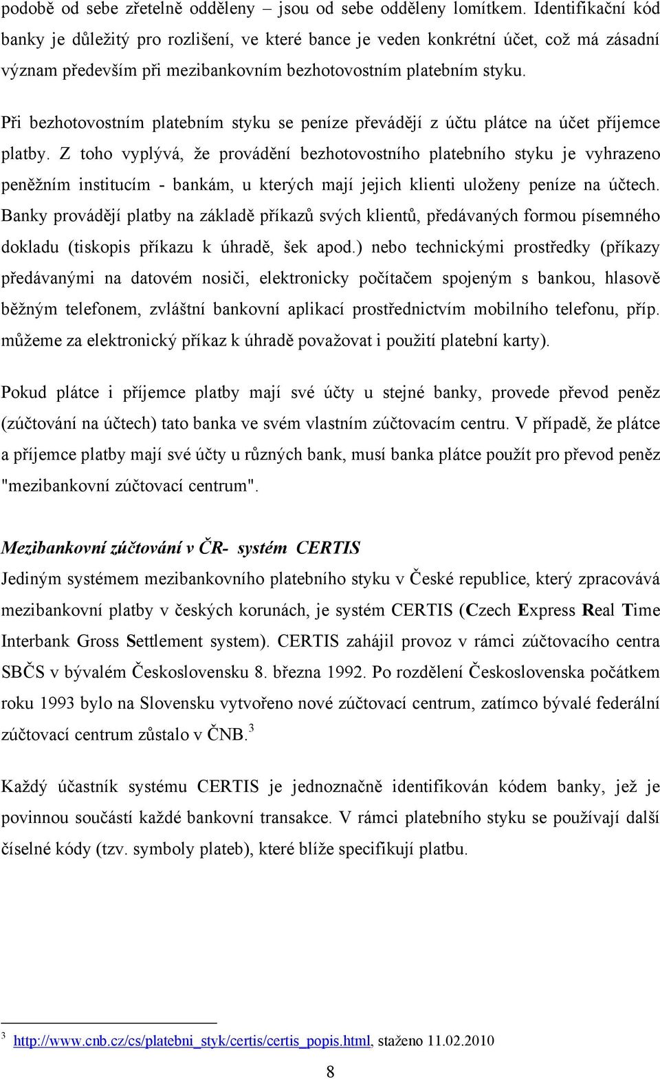 Při bezhotovostním platebním styku se peníze převádějí z účtu plátce na účet příjemce platby.