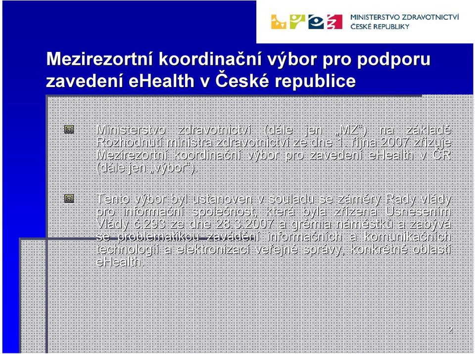 Tento výbor byl ustanoven v souladu se záměry z Rady vlády pro informační společnost, která byla zřízena z zena Usnesením Vlády č.293 