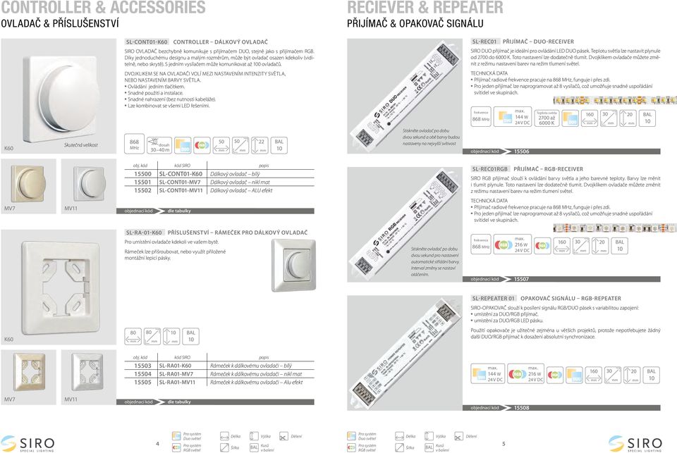 SIRO DUO přijíač je ideální pro ovládání LED DUO pásek. Teplotu světla lze nastavit plynule od 200 do. Toto nastavení lze dodatečně tluit.