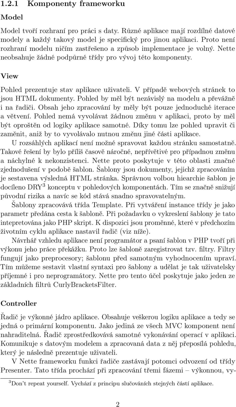 V případě webových stránek to jsou HTML dokumenty. Pohled by měl být nezávislý na modelu a převážně i na řadiči. Obsah jeho zpracování by měly být pouze jednoduché iterace a větvení.