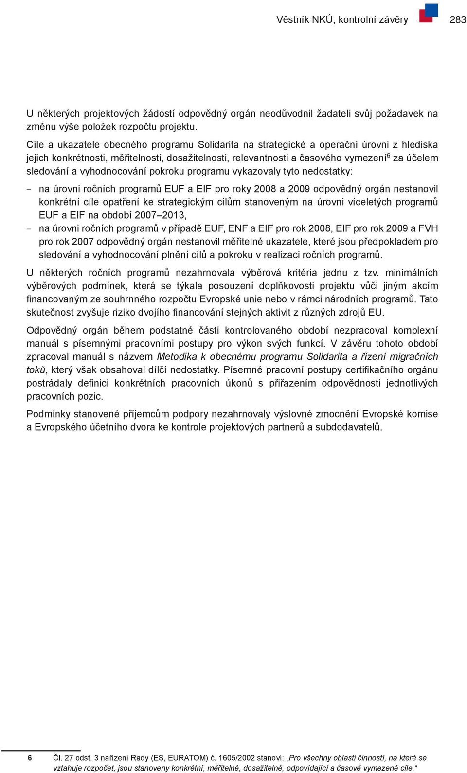 vyhodnocování pokroku programu vykazovaly tyto nedostatky: na úrovni ročních programů EUF a EIF pro roky 2008 a 2009 odpovědný orgán nestanovil konkrétní cíle opatření ke strategickým cílům